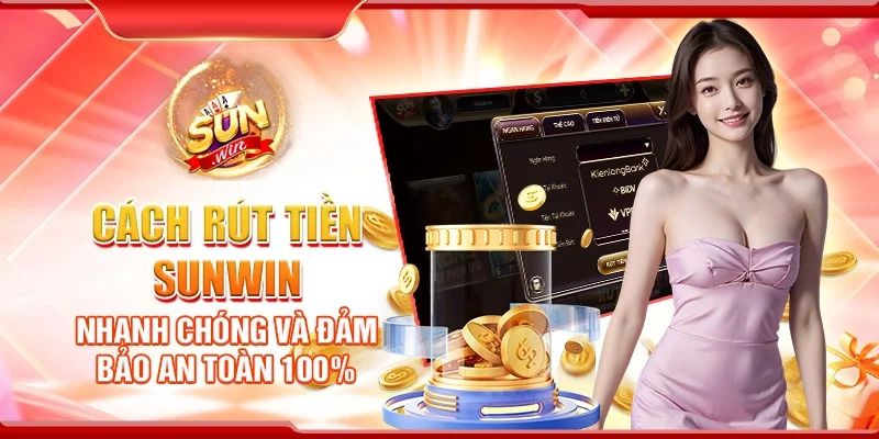 Cách Rút Tiền Sunwin Nhanh Chóng Và Đảm Bảo An Toàn 100%