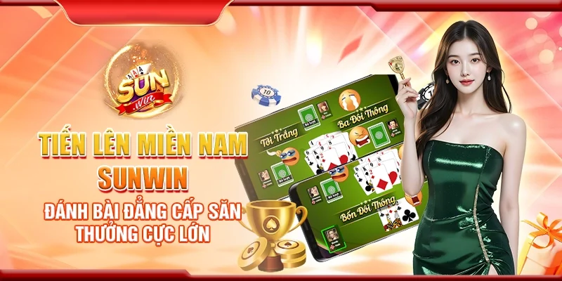Tiến lên miền Nam Sunwin – Đánh bài đẳng cấp săn thưởng cực lớn