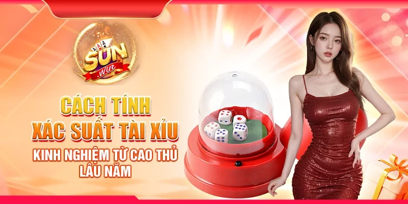 Cách tính xác suất tài xỉu - Kinh nghiệm từ cao thủ lâu năm