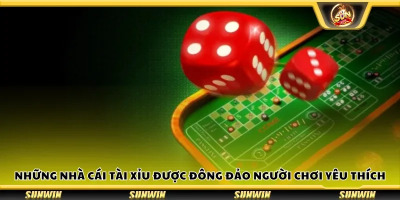 Những nhà cái tài xỉu được đông đảo người chơi yêu thích