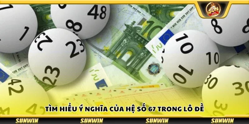 Tìm hiểu ý nghĩa của hệ số 67 trong lô đề